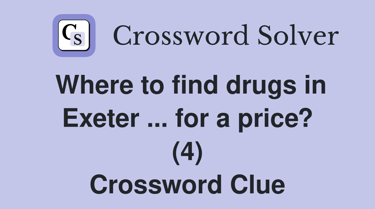 Where to find drugs in Exeter for a price? (4) Crossword Clue